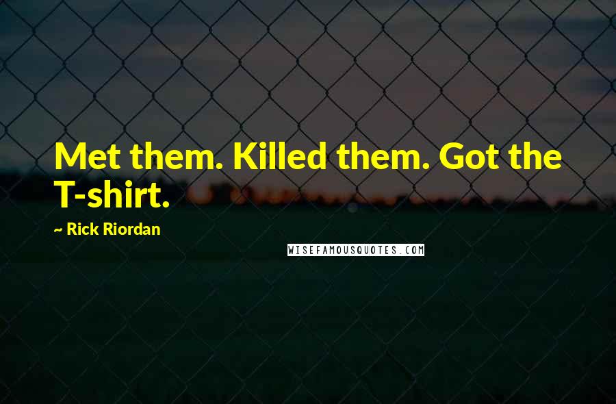 Rick Riordan Quotes: Met them. Killed them. Got the T-shirt.