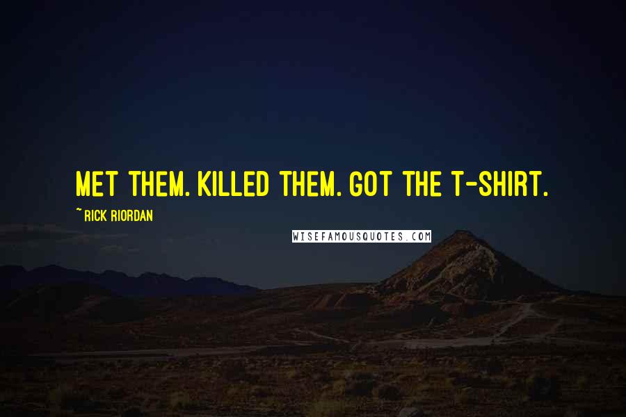 Rick Riordan Quotes: Met them. Killed them. Got the T-shirt.