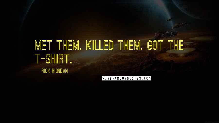 Rick Riordan Quotes: Met them. Killed them. Got the T-shirt.