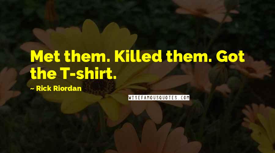 Rick Riordan Quotes: Met them. Killed them. Got the T-shirt.