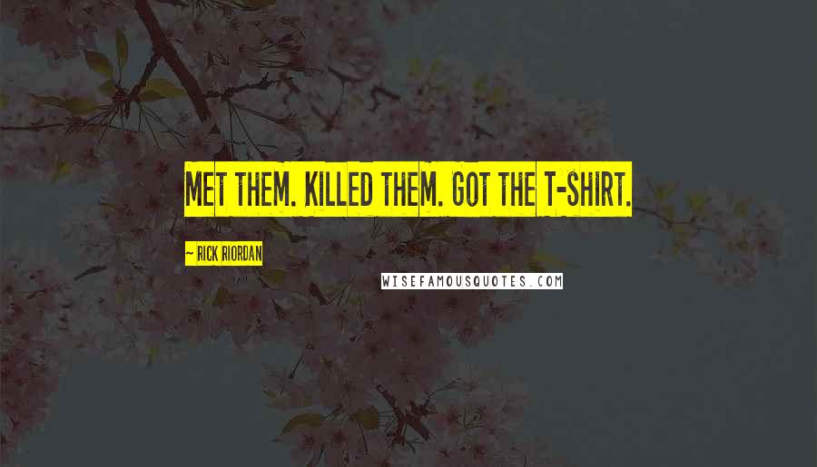 Rick Riordan Quotes: Met them. Killed them. Got the T-shirt.