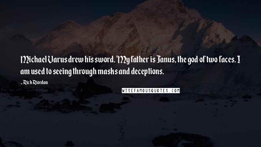 Rick Riordan Quotes: Michael Varus drew his sword. 'My father is Janus, the god of two faces. I am used to seeing through masks and deceptions.