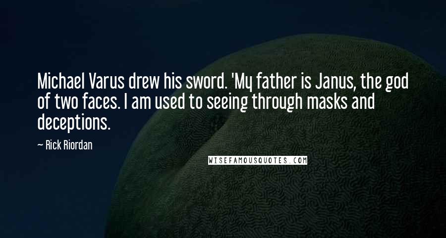 Rick Riordan Quotes: Michael Varus drew his sword. 'My father is Janus, the god of two faces. I am used to seeing through masks and deceptions.