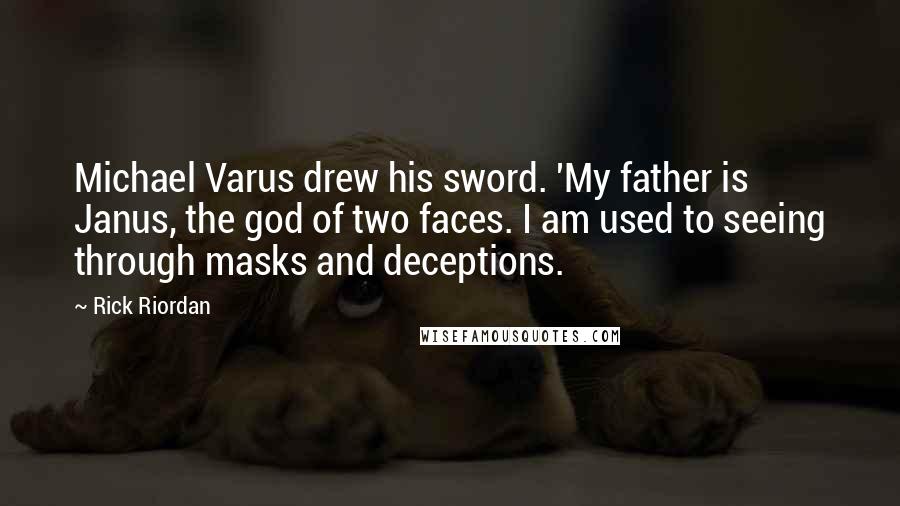 Rick Riordan Quotes: Michael Varus drew his sword. 'My father is Janus, the god of two faces. I am used to seeing through masks and deceptions.