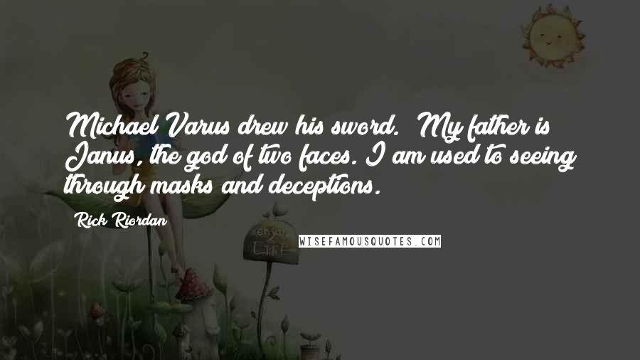 Rick Riordan Quotes: Michael Varus drew his sword. 'My father is Janus, the god of two faces. I am used to seeing through masks and deceptions.