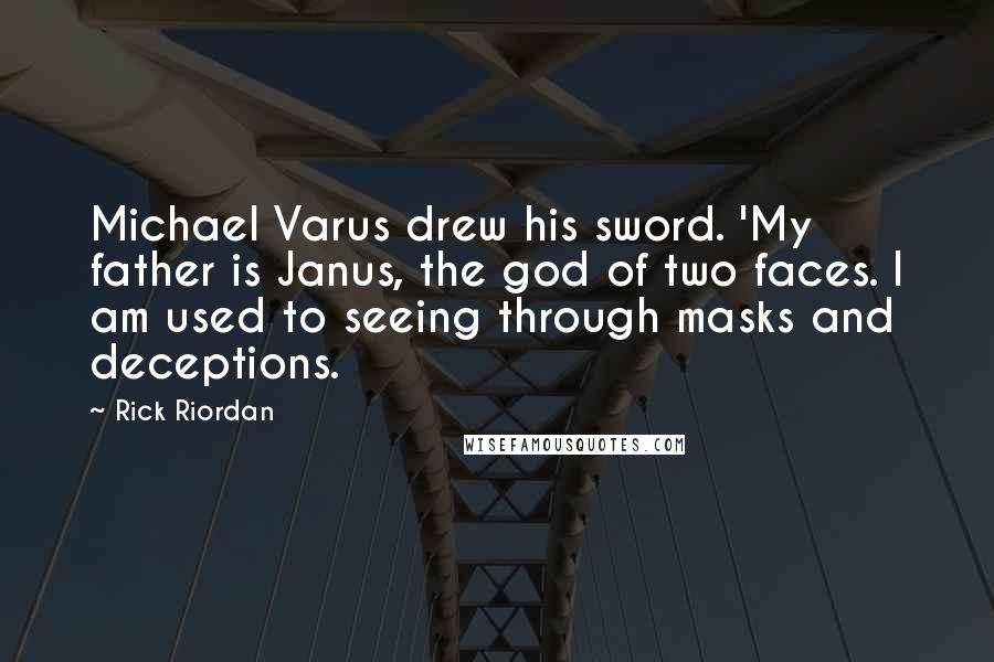 Rick Riordan Quotes: Michael Varus drew his sword. 'My father is Janus, the god of two faces. I am used to seeing through masks and deceptions.