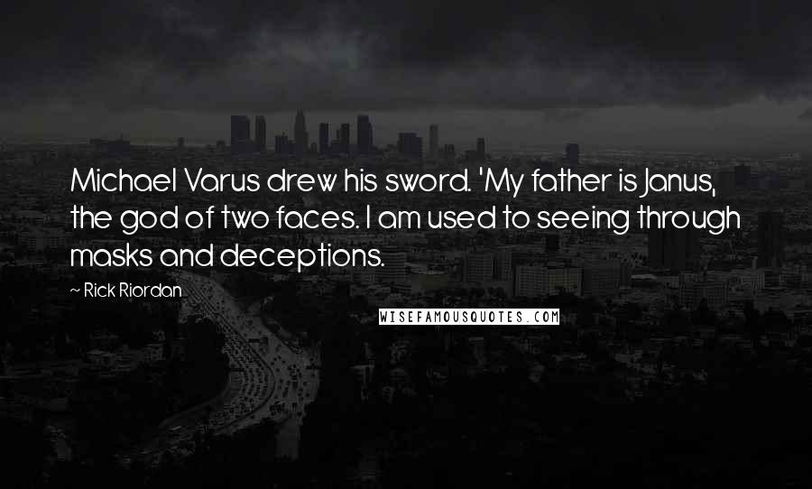 Rick Riordan Quotes: Michael Varus drew his sword. 'My father is Janus, the god of two faces. I am used to seeing through masks and deceptions.