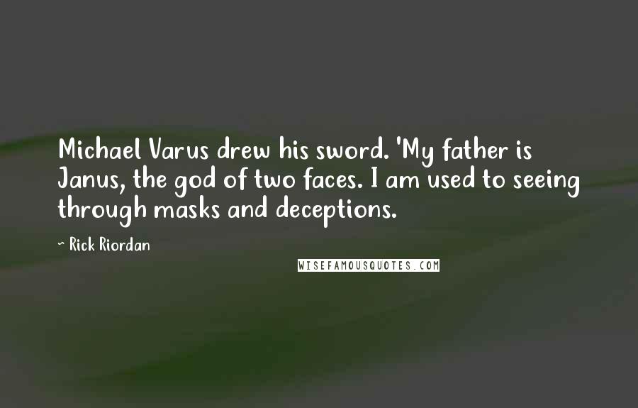 Rick Riordan Quotes: Michael Varus drew his sword. 'My father is Janus, the god of two faces. I am used to seeing through masks and deceptions.