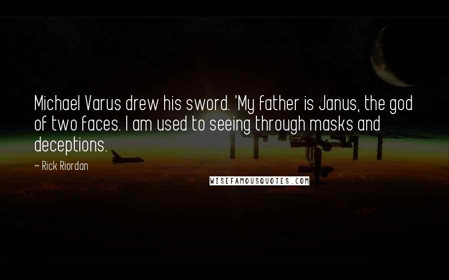 Rick Riordan Quotes: Michael Varus drew his sword. 'My father is Janus, the god of two faces. I am used to seeing through masks and deceptions.