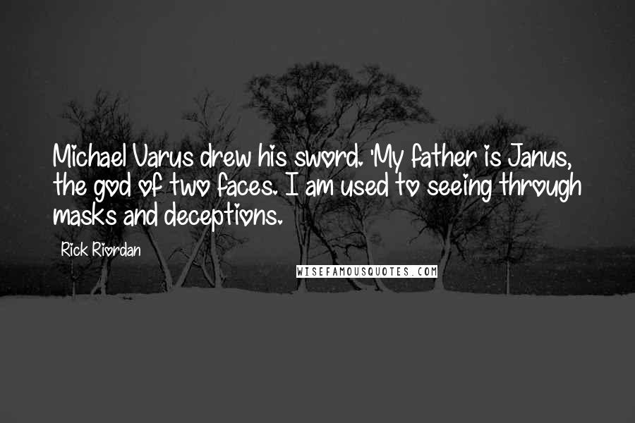 Rick Riordan Quotes: Michael Varus drew his sword. 'My father is Janus, the god of two faces. I am used to seeing through masks and deceptions.