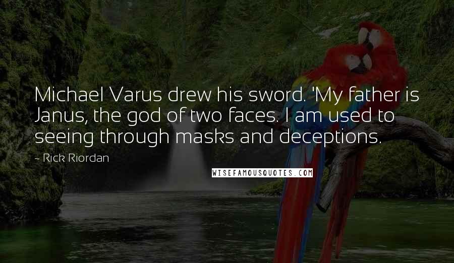 Rick Riordan Quotes: Michael Varus drew his sword. 'My father is Janus, the god of two faces. I am used to seeing through masks and deceptions.