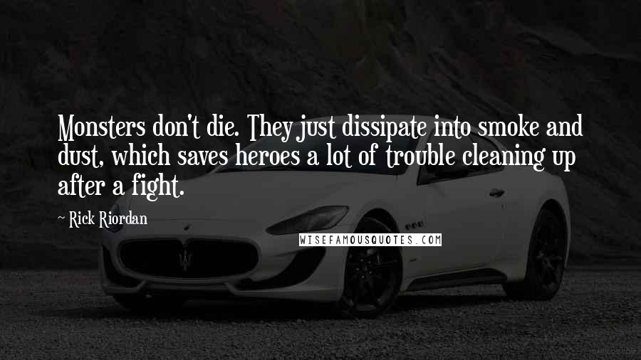 Rick Riordan Quotes: Monsters don't die. They just dissipate into smoke and dust, which saves heroes a lot of trouble cleaning up after a fight.