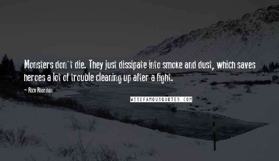 Rick Riordan Quotes: Monsters don't die. They just dissipate into smoke and dust, which saves heroes a lot of trouble cleaning up after a fight.