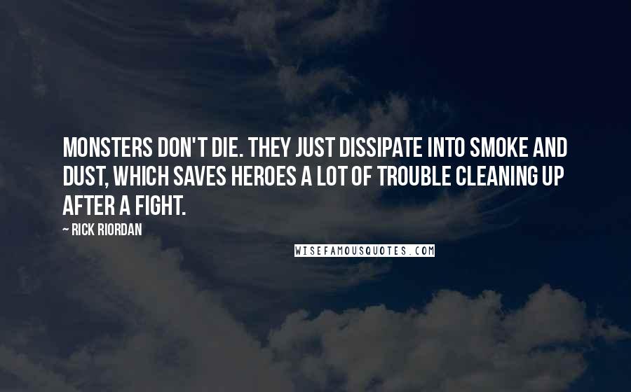 Rick Riordan Quotes: Monsters don't die. They just dissipate into smoke and dust, which saves heroes a lot of trouble cleaning up after a fight.