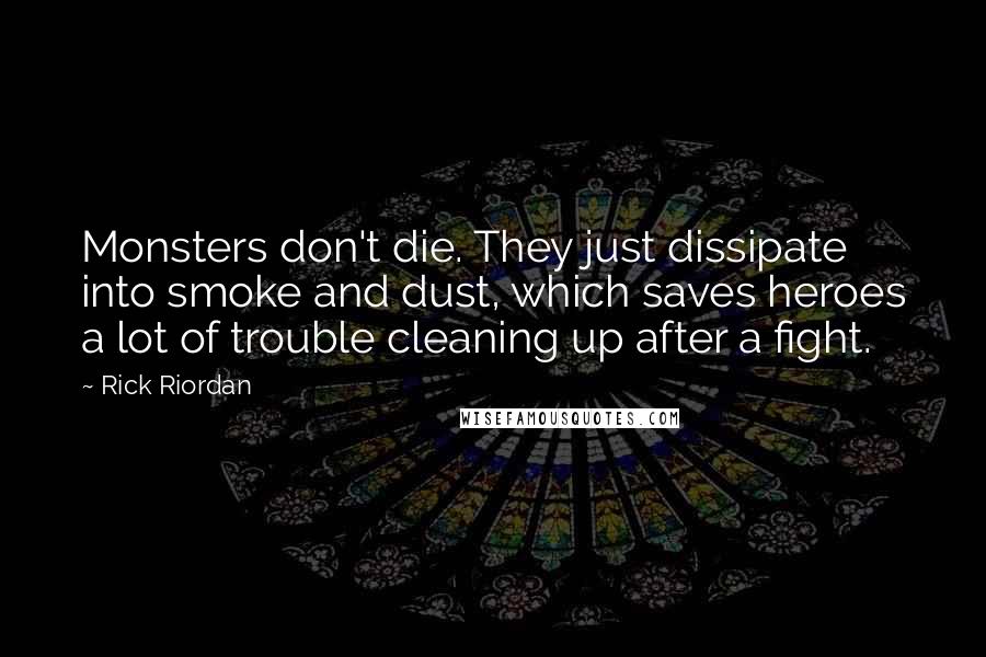 Rick Riordan Quotes: Monsters don't die. They just dissipate into smoke and dust, which saves heroes a lot of trouble cleaning up after a fight.