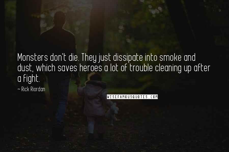 Rick Riordan Quotes: Monsters don't die. They just dissipate into smoke and dust, which saves heroes a lot of trouble cleaning up after a fight.