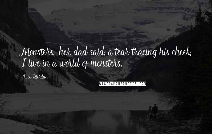 Rick Riordan Quotes: Monsters,' her dad said, a tear tracing his cheek. 'I live in a world of monsters.