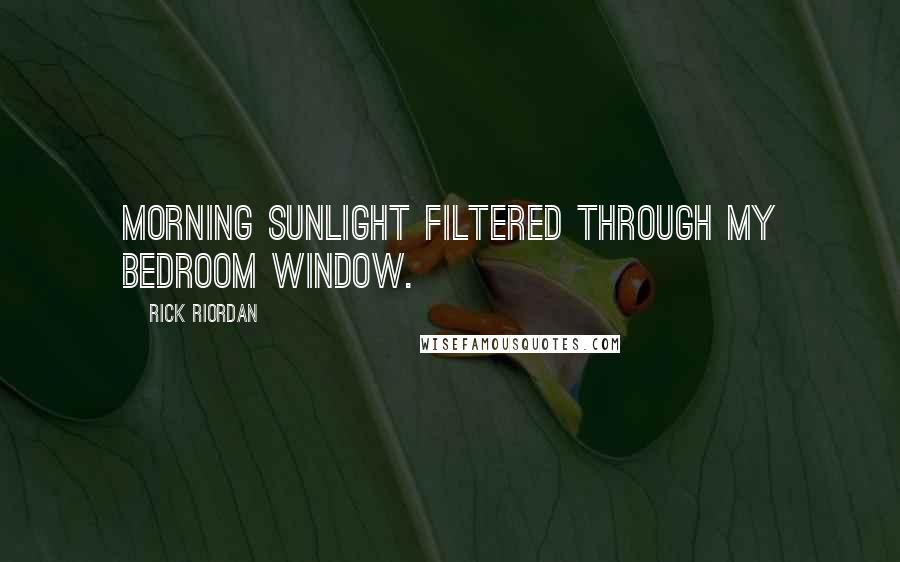 Rick Riordan Quotes: Morning sunlight filtered through my bedroom window.