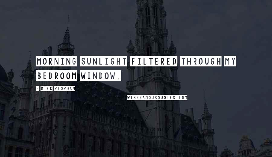 Rick Riordan Quotes: Morning sunlight filtered through my bedroom window.