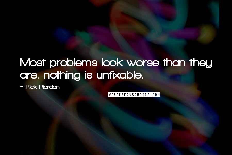Rick Riordan Quotes: Most problems look worse than they are. nothing is unfixable.