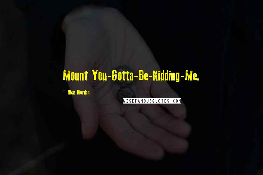 Rick Riordan Quotes: Mount You-Gotta-Be-Kidding-Me.