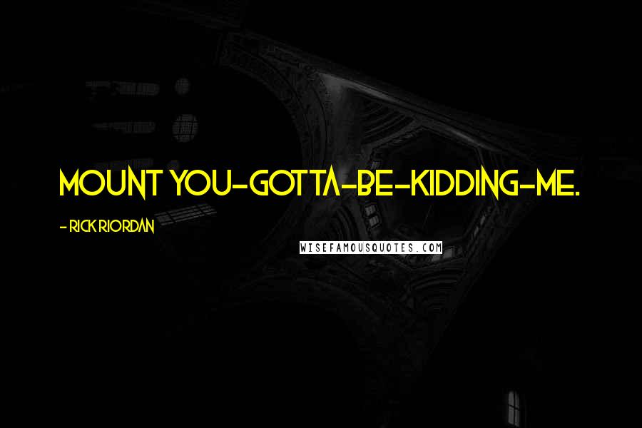 Rick Riordan Quotes: Mount You-Gotta-Be-Kidding-Me.