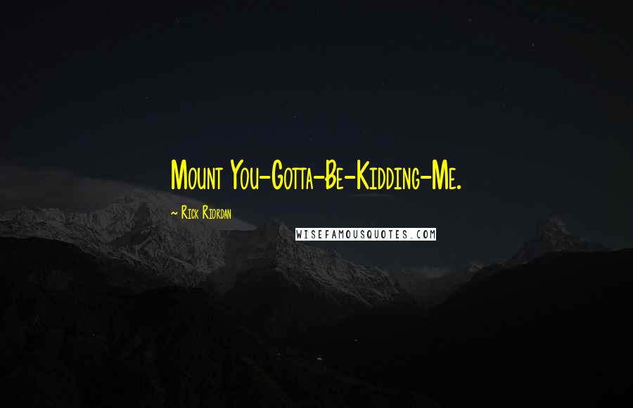 Rick Riordan Quotes: Mount You-Gotta-Be-Kidding-Me.