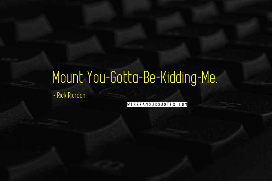 Rick Riordan Quotes: Mount You-Gotta-Be-Kidding-Me.