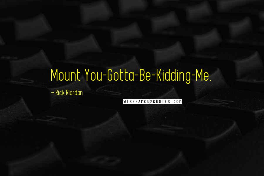 Rick Riordan Quotes: Mount You-Gotta-Be-Kidding-Me.