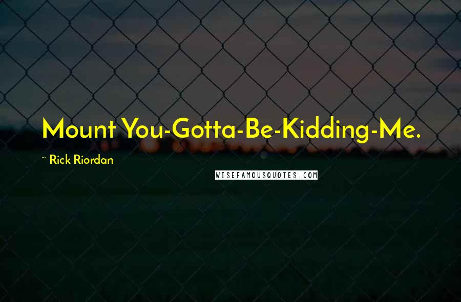 Rick Riordan Quotes: Mount You-Gotta-Be-Kidding-Me.