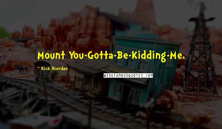 Rick Riordan Quotes: Mount You-Gotta-Be-Kidding-Me.