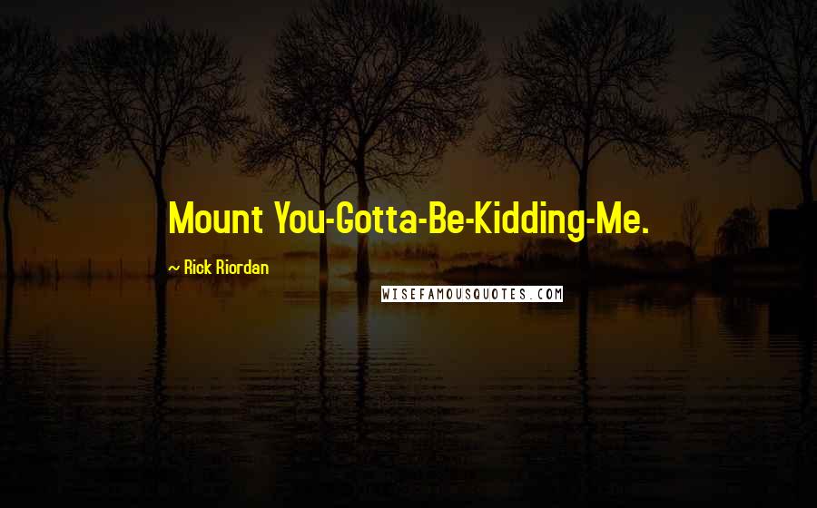 Rick Riordan Quotes: Mount You-Gotta-Be-Kidding-Me.