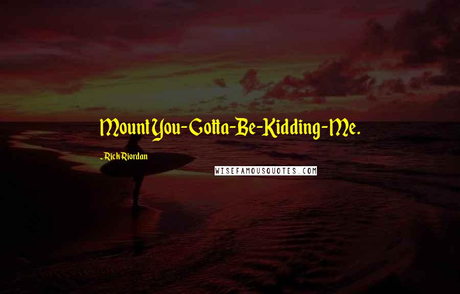 Rick Riordan Quotes: Mount You-Gotta-Be-Kidding-Me.