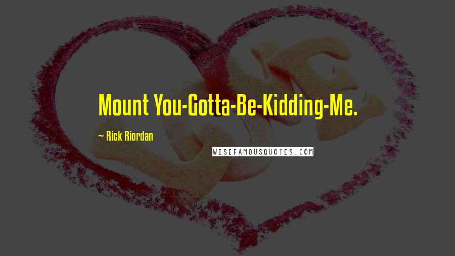 Rick Riordan Quotes: Mount You-Gotta-Be-Kidding-Me.