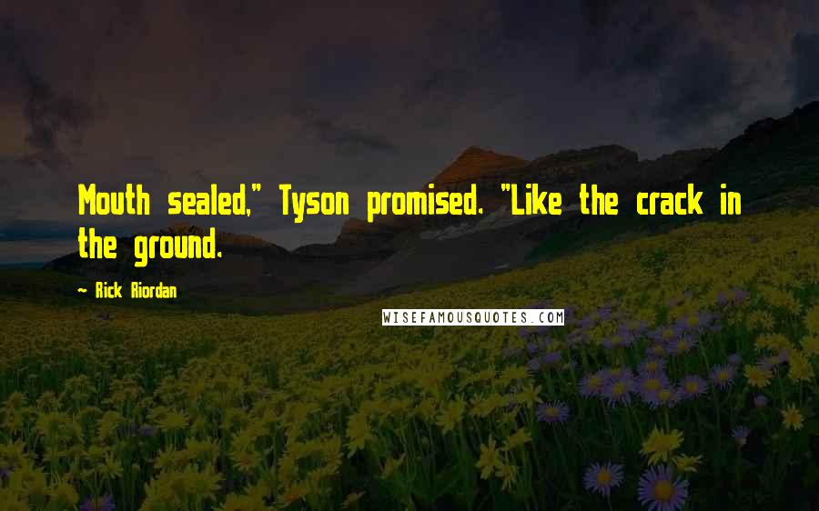 Rick Riordan Quotes: Mouth sealed," Tyson promised. "Like the crack in the ground.