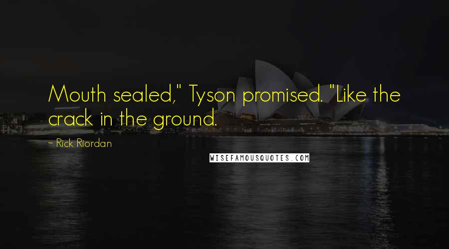 Rick Riordan Quotes: Mouth sealed," Tyson promised. "Like the crack in the ground.