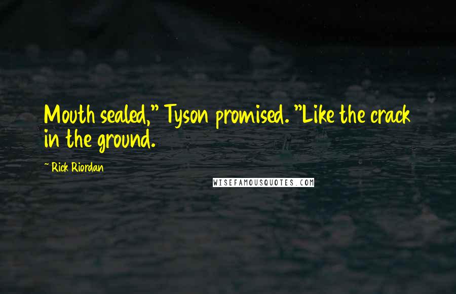Rick Riordan Quotes: Mouth sealed," Tyson promised. "Like the crack in the ground.