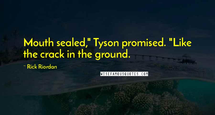 Rick Riordan Quotes: Mouth sealed," Tyson promised. "Like the crack in the ground.