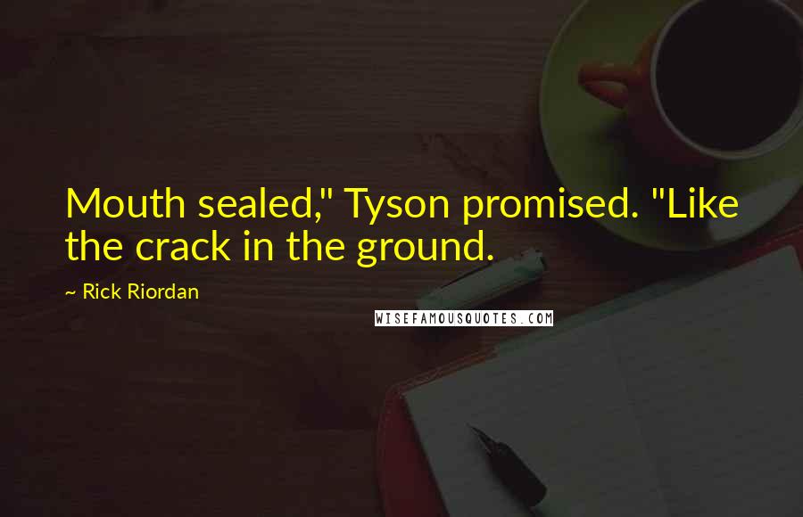 Rick Riordan Quotes: Mouth sealed," Tyson promised. "Like the crack in the ground.