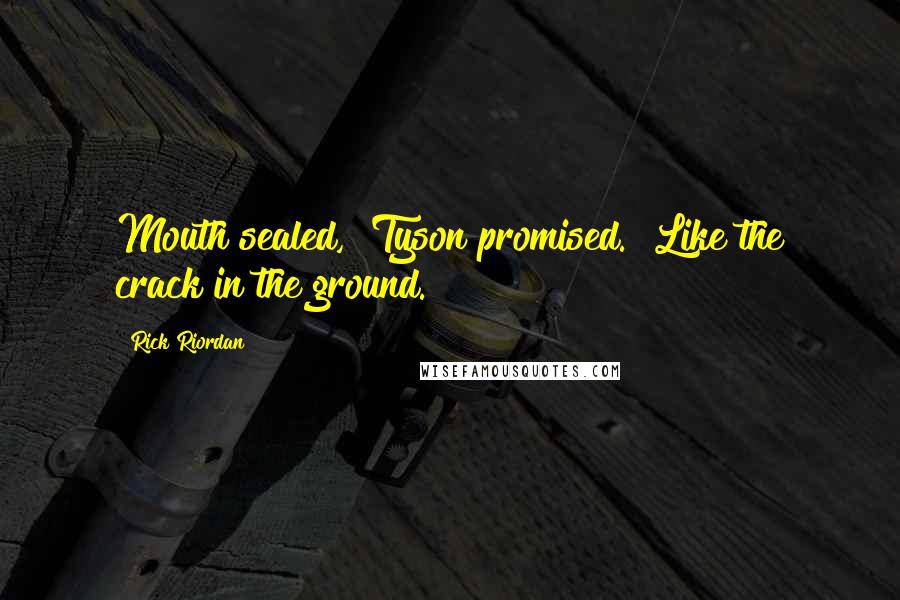 Rick Riordan Quotes: Mouth sealed," Tyson promised. "Like the crack in the ground.
