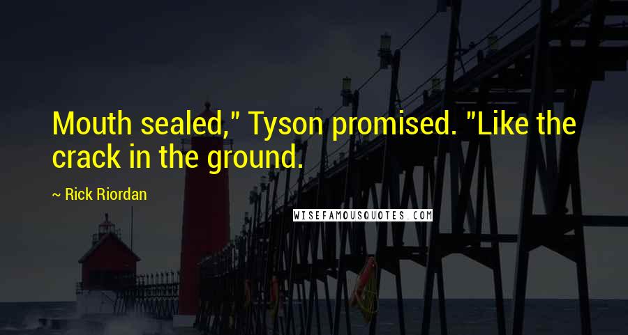 Rick Riordan Quotes: Mouth sealed," Tyson promised. "Like the crack in the ground.