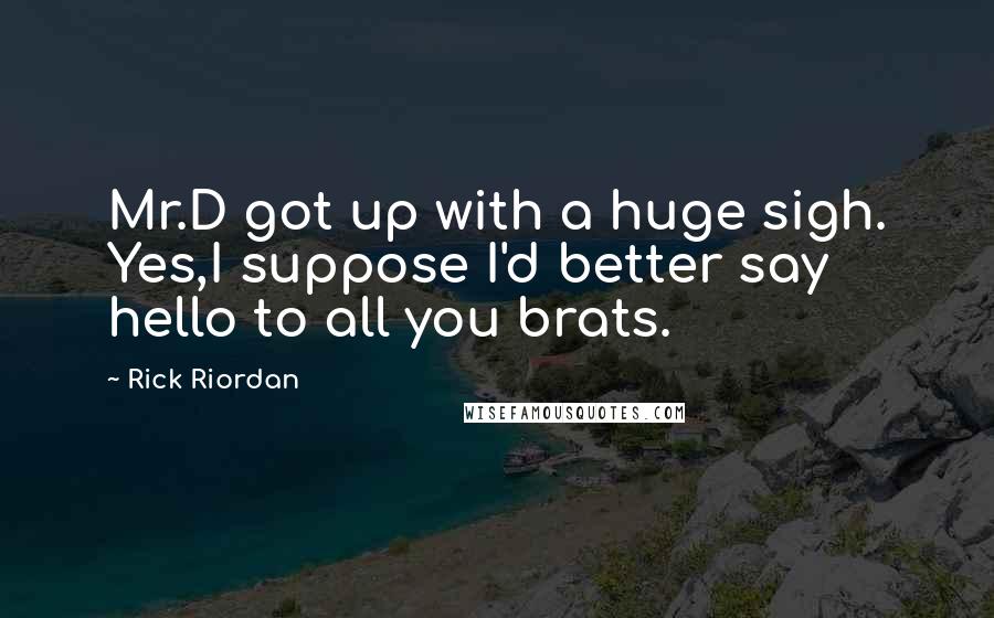 Rick Riordan Quotes: Mr.D got up with a huge sigh. Yes,I suppose I'd better say hello to all you brats.
