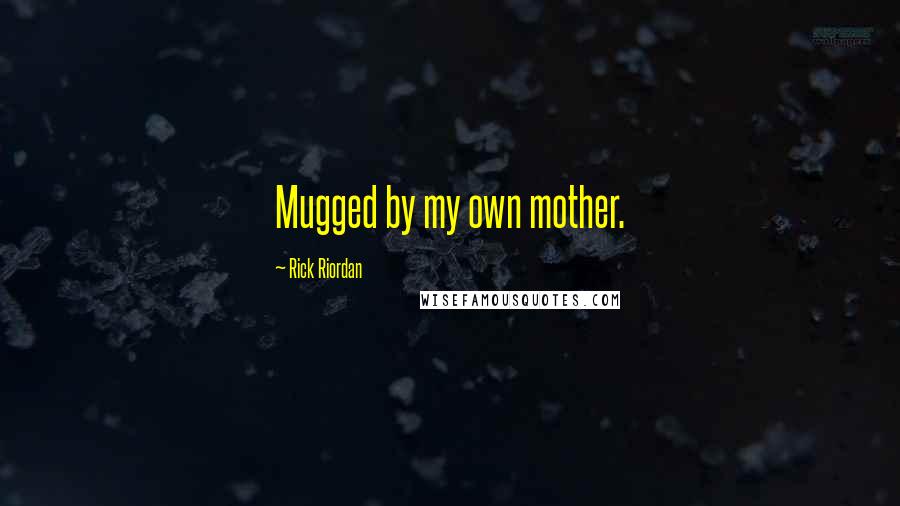 Rick Riordan Quotes: Mugged by my own mother.