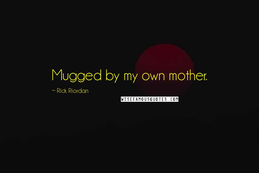 Rick Riordan Quotes: Mugged by my own mother.