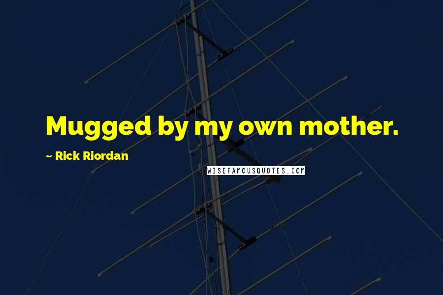 Rick Riordan Quotes: Mugged by my own mother.