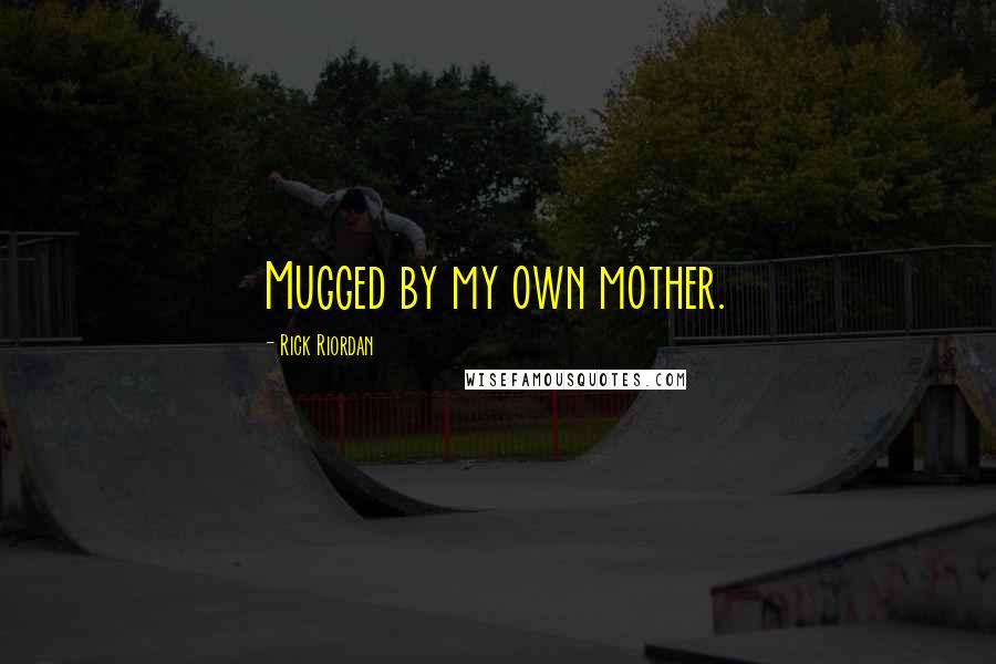 Rick Riordan Quotes: Mugged by my own mother.