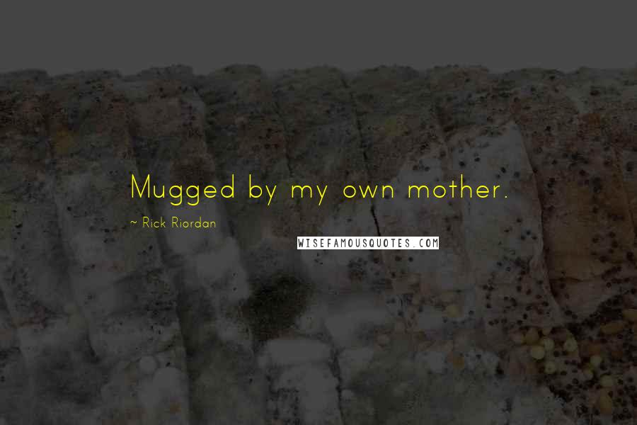 Rick Riordan Quotes: Mugged by my own mother.