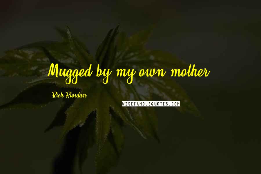 Rick Riordan Quotes: Mugged by my own mother.