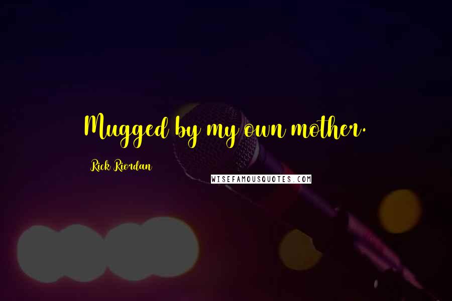 Rick Riordan Quotes: Mugged by my own mother.