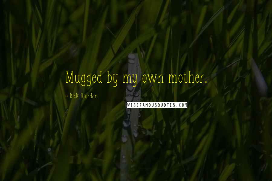 Rick Riordan Quotes: Mugged by my own mother.